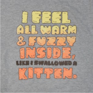 a t - shirt saying i feel all warm and fuzzy inside like i shallow water a kitten