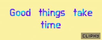 an old game screen with the words good things take time