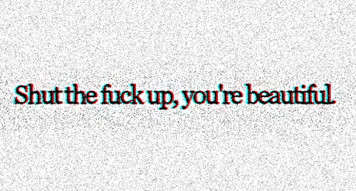 text with a white background that reads, shut the ing, you're beautiful