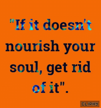 a po of the words if it doesn't flourish your soul, get rid off