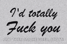 the words i'd totally flush you and then smoke weed scott