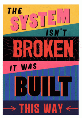 a colorful poster with a message saying system isn't broken it was built