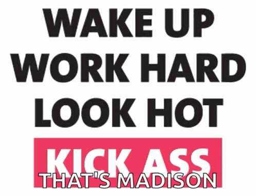 the words, wake up work hard, look , kick ass that's madison