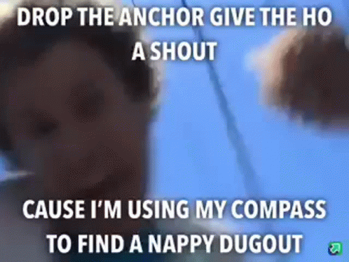 the text on this picture reads drop the anchor give the ho to ask about cause i'm using my compass to find a happy dug