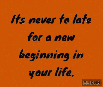it's never to late for a new beginning in your life