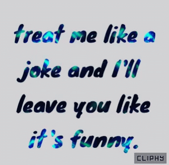 text that says treat me like a joke and i'll leave you like it's funny