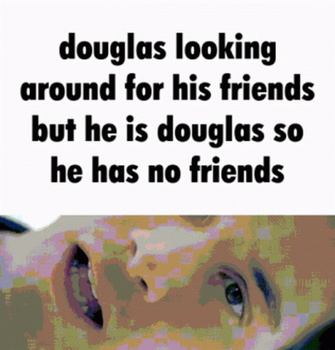 a boy with his eyes wide open, looking to the left with the caption'douglas looking around for his friends but he is douglas so he has no friends