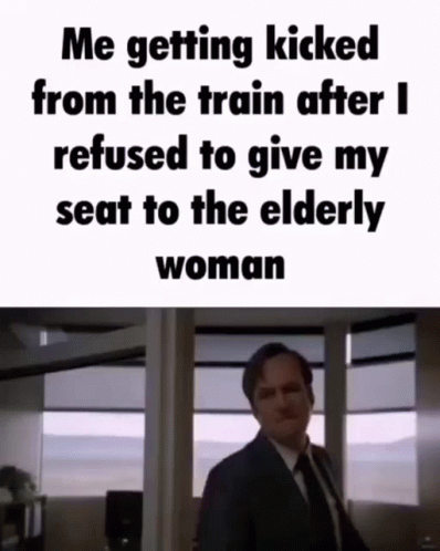 a poster with a caption reading me getting kicked from the train after i refuse to give my seat to the elderly woman