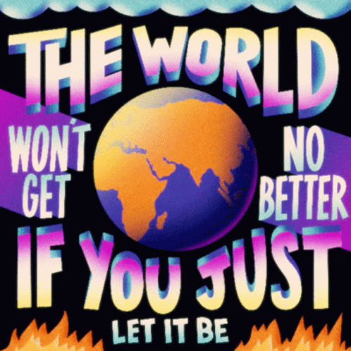 a colorful po with the words'the world won't get better if you just let it be '