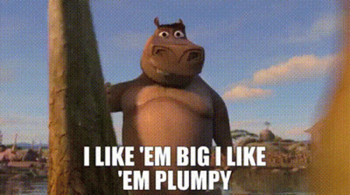 i like'em big i like em plumpy, don't you