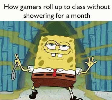 cartoon picture of sponge commander character with text saying, how gamers roll up to class without
