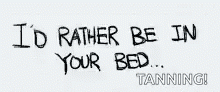 text that reads i'd rather be in your bed