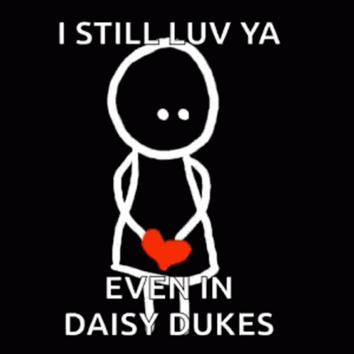 a picture of the text that says, i stillluv ya even in daisy dukes