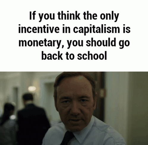 a man with a caption that reads if you think the only incenttive in capitalism is monetary, you should go back to school