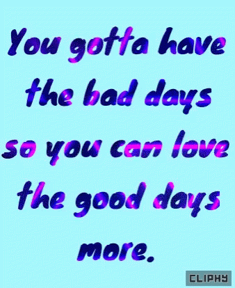 an image of a quote that reads you gota have the bad days so you can love the good days more