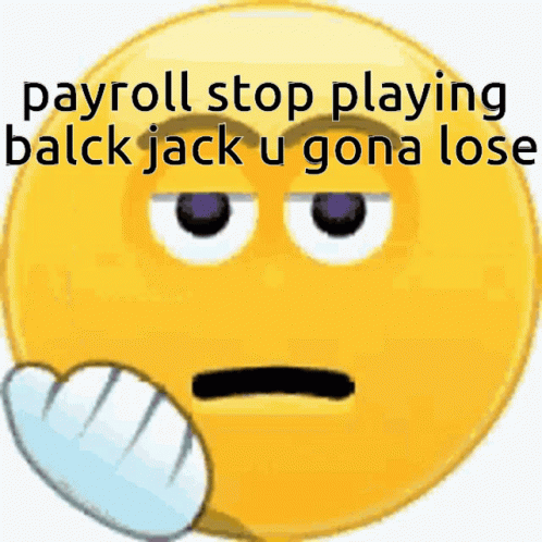 a sad face with the words payroll stop playing blackjack u gona lose