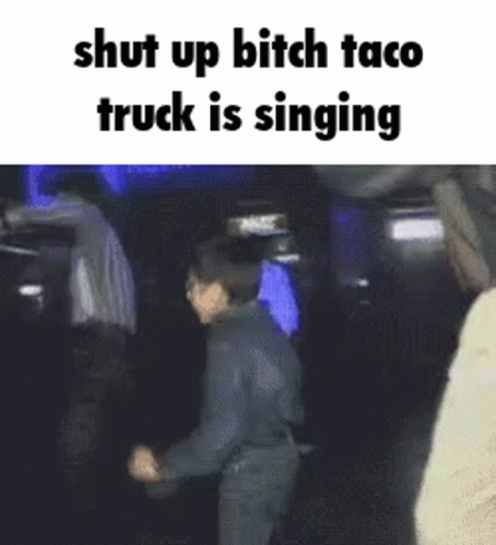 an image of the words shut up bitch taco truck is singing