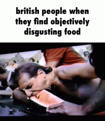 an image with the caption of the british people when they find objectively disgusting food