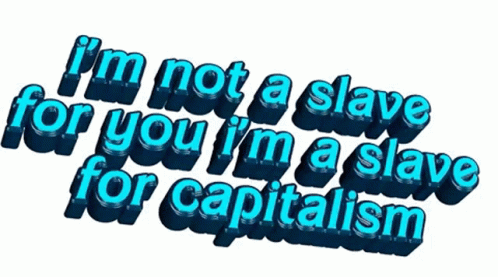 i'm not a  for you, i'm a  for capitalism