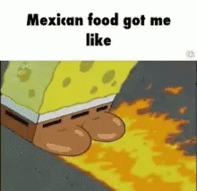 the text is a cartoon picture and says mexican food got me like