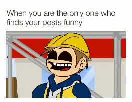 an animation character with a silly face, and caption that reads when you are the only one who finds your posts funny