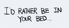 a text written on a white surface reads, i'd rather be in your bed
