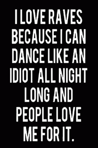 the quote i love raves because i can dance like an idiot