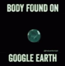 a black background with an orange circle and words that read body found on google earth