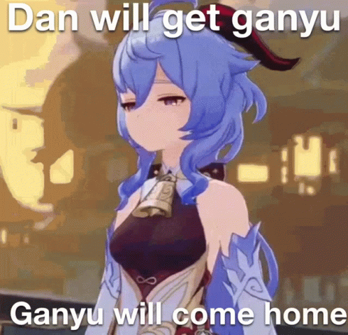 this is a picture of a cartoon girl with a caption that reads dan will get gangu ganyu will come home