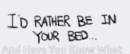 a picture with text saying i'd rather be in your bed and have you know what to say?