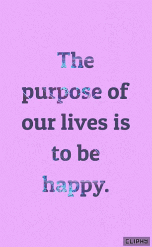 the purpose of our lives is to be happy