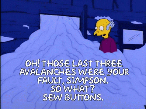 an animation image that reads oh those last three avalanches were your fault, simpson, so what sew ons