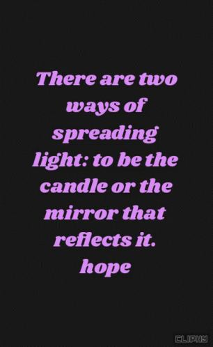 the quote for the poem there are two ways of spreading light to be the candle or the mirror that reflects it, hope