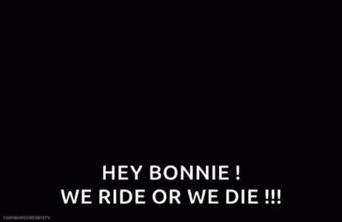 a black background with white text that says hey bonnie we ride or we die