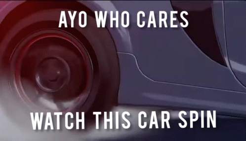 a car with the words ao who cares watch this car spin