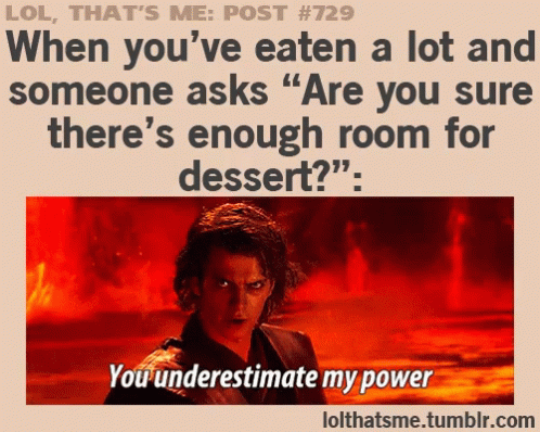 a quote that says, you understand that most people think that you've eaten a lot and someone asks are you sure there's enough room for dessert?