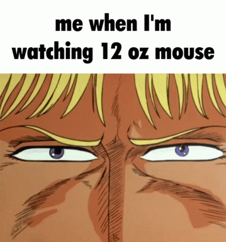 cartoon image with text saying, me when i'm watching 12oz mouse