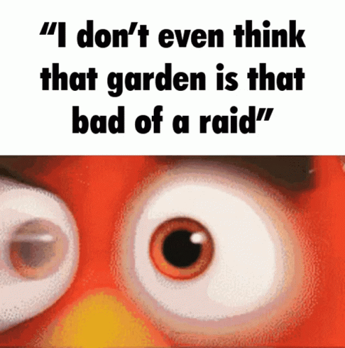 an image with the quote i don't even think that garden is that bad of a raid