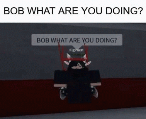 a cartoon character with words that say bob what are you doing?