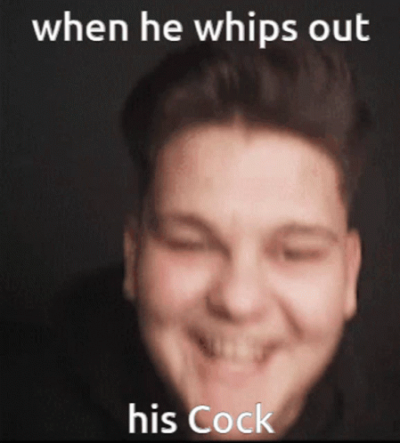 there is a guy that has the text'when he whips out his cock, he smiles broadly '