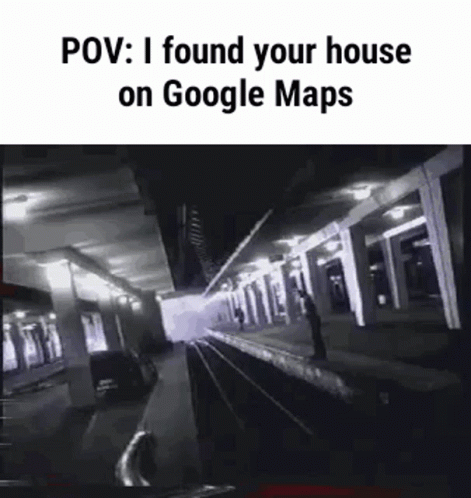 the words pov i found your house on google maps