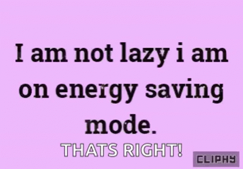 the words, i am not lazy i am on energy saving mode that's right