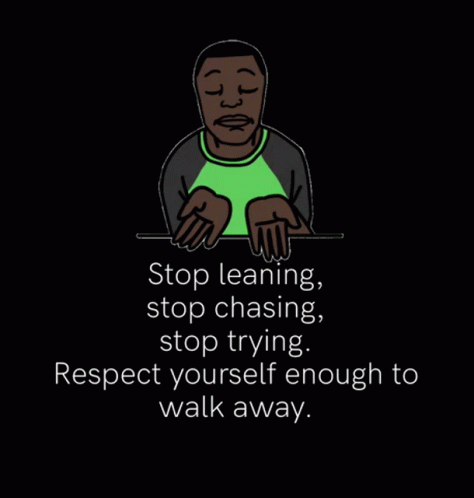 a poster with text on it stating stop leaning, stop chasing, stop trying, respect yourself enough to walk away