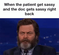 a picture with captioning that reads, when the patient get sassy and the doc gets sassy right back