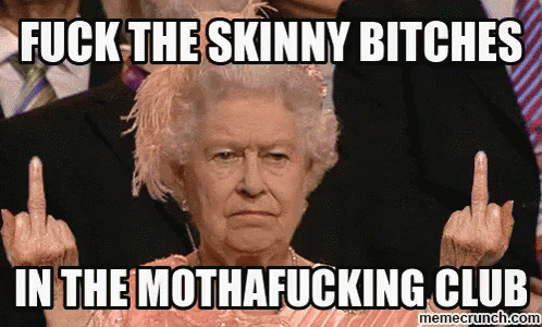 an image of a queen elizabeth with the text, f k the skiny bitches in the mothha ing club